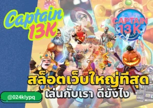 สล็อตค่ายใหญ่ captain13k แตกง่าย จ่ายจริง มั่นใจทุกการหมุนวงล้อ