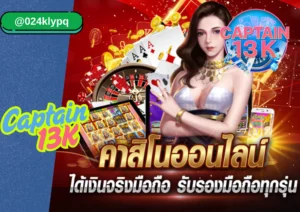 คาสิโน ออนไลน์  captain13k ครบจบทุกความบันเทิงในที่เดียว